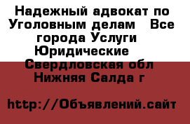 Надежный адвокат по Уголовным делам - Все города Услуги » Юридические   . Свердловская обл.,Нижняя Салда г.